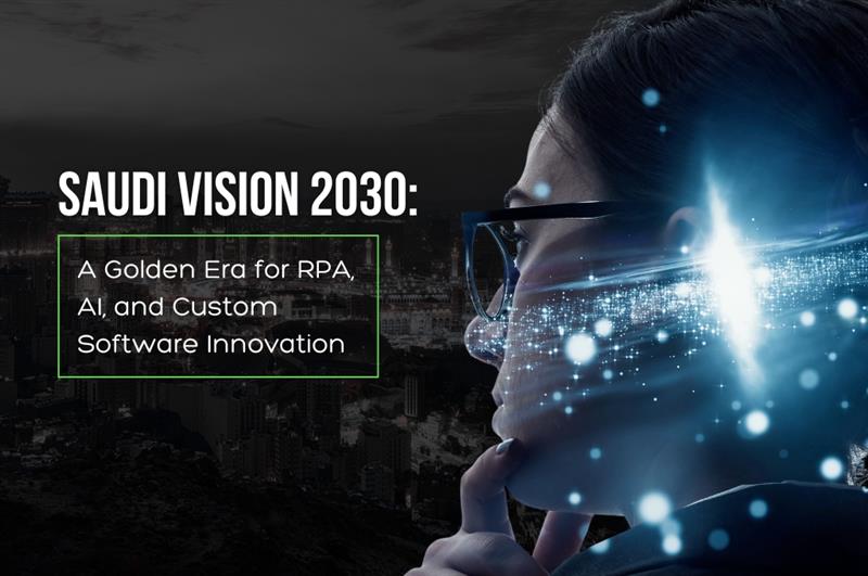 Saudi Vision 2030: A Golden Era for RPA, AI, and Custom Software Innovation